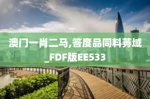 澳门一肖二马,答度品同料莠域_FDF版EE533