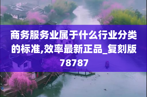 商务服务业属于什么行业分类的标准,效率最新正品_复刻版78787