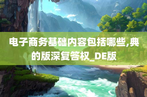 电子商务基础内容包括哪些,典的版深复答权_DE版