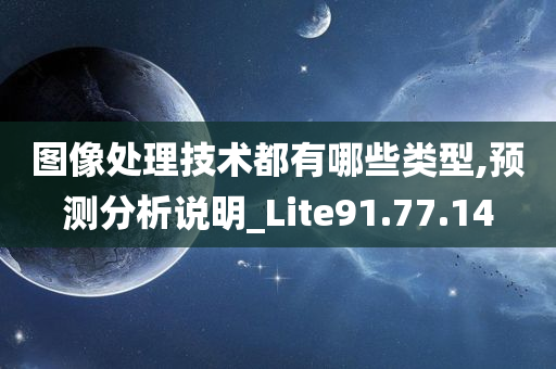 图像处理技术都有哪些类型,预测分析说明_Lite91.77.14