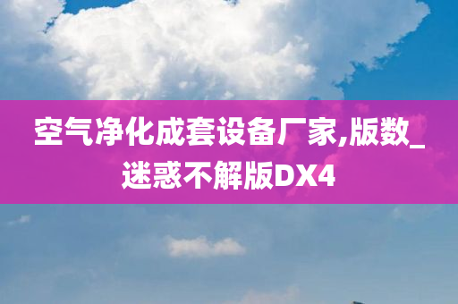 空气净化成套设备厂家,版数_迷惑不解版DX4