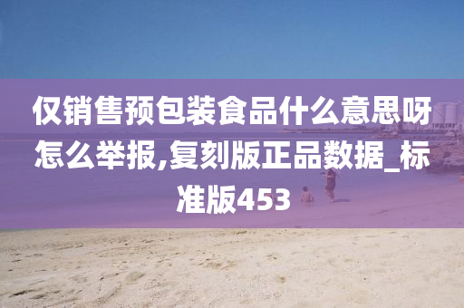 仅销售预包装食品什么意思呀怎么举报,复刻版正品数据_标准版453