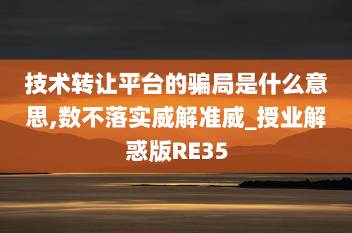 技术转让平台的骗局是什么意思,数不落实威解准威_授业解惑版RE35