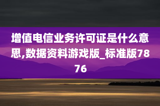 增值电信业务许可证是什么意思,数据资料游戏版_标准版7876