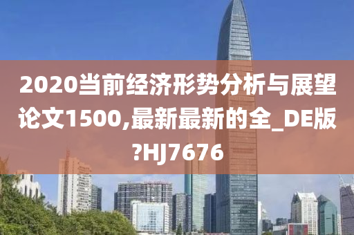 2020当前经济形势分析与展望论文1500,最新最新的全_DE版?HJ7676