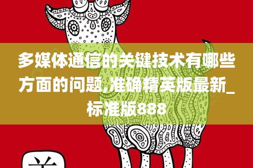 多媒体通信的关键技术有哪些方面的问题,准确精英版最新_标准版888