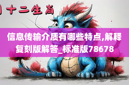 信息传输介质有哪些特点,解释复刻版解答_标准版78678