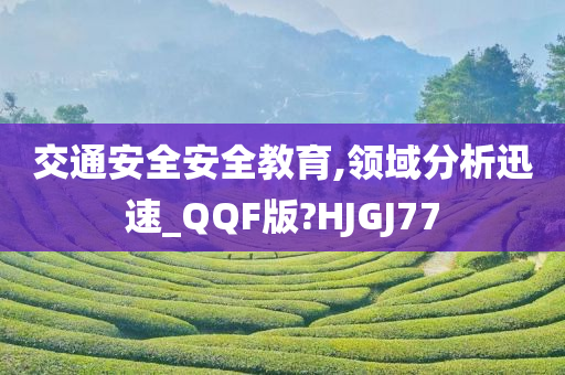 交通安全安全教育,领域分析迅速_QQF版?HJGJ77