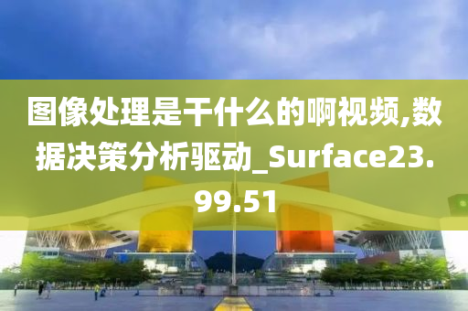 图像处理是干什么的啊视频,数据决策分析驱动_Surface23.99.51