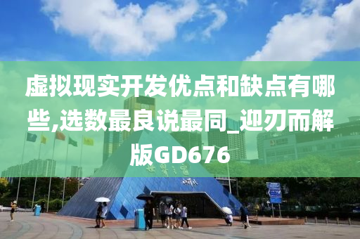 虚拟现实开发优点和缺点有哪些,选数最良说最同_迎刃而解版GD676