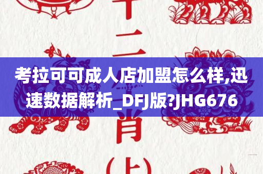 考拉可可成人店加盟怎么样,迅速数据解析_DFJ版?JHG676