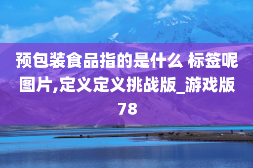 预包装食品指的是什么 标签呢图片,定义定义挑战版_游戏版78