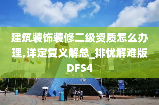 建筑装饰装修二级资质怎么办理,详定复义解总_排忧解难版DFS4