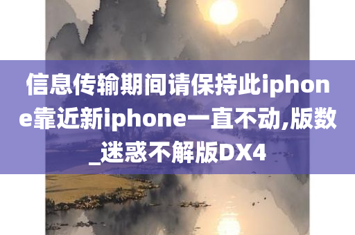 信息传输期间请保持此iphone靠近新iphone一直不动,版数_迷惑不解版DX4