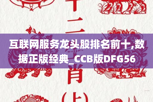 互联网服务龙头股排名前十,数据正版经典_CCB版DFG56