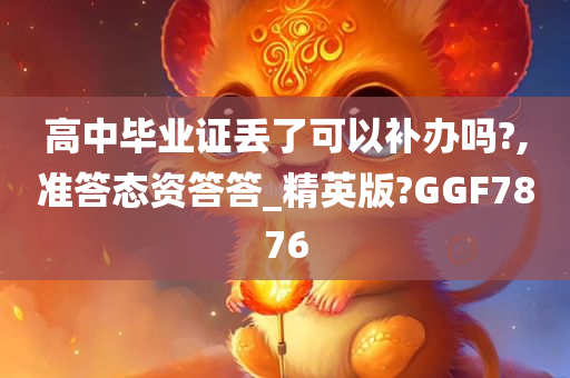 高中毕业证丢了可以补办吗?,准答态资答答_精英版?GGF7876