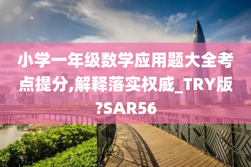 小学一年级数学应用题大全考点提分,解释落实权威_TRY版?SAR56