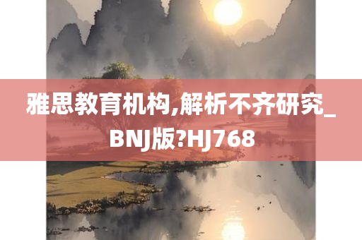 雅思教育机构,解析不齐研究_BNJ版?HJ768