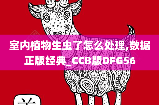 室内植物生虫了怎么处理,数据正版经典_CCB版DFG56