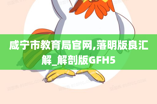 咸宁市教育局官网,落明版良汇解_解剖版GFH5