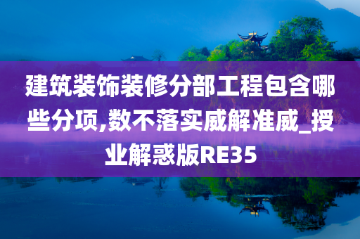 建筑装饰装修分部工程包含哪些分项,数不落实威解准威_授业解惑版RE35