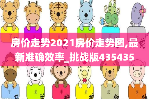 房价走势2021房价走势图,最新准确效率_挑战版435435