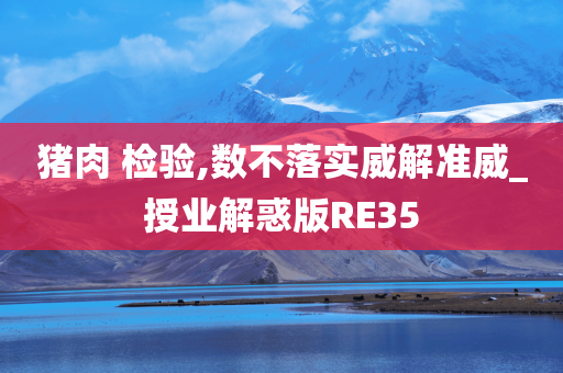 猪肉 检验,数不落实威解准威_授业解惑版RE35