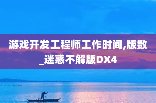 游戏开发工程师工作时间,版数_迷惑不解版DX4