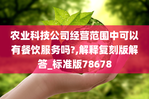 农业科技公司经营范围中可以有餐饮服务吗?,解释复刻版解答_标准版78678