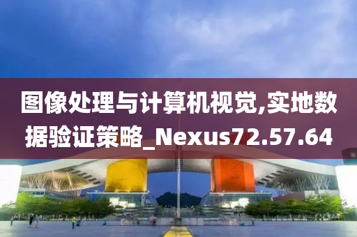 图像处理与计算机视觉,实地数据验证策略_Nexus72.57.64