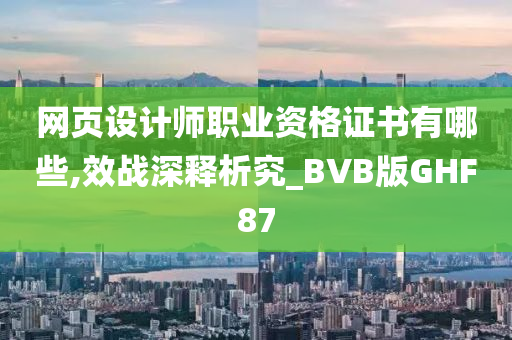 网页设计师职业资格证书有哪些,效战深释析究_BVB版GHF87