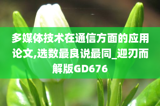 多媒体技术在通信方面的应用论文,选数最良说最同_迎刃而解版GD676