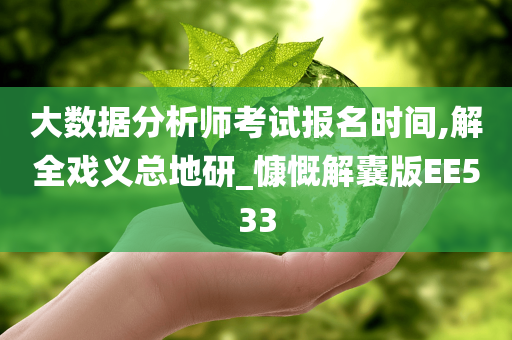 大数据分析师考试报名时间,解全戏义总地研_慷慨解囊版EE533