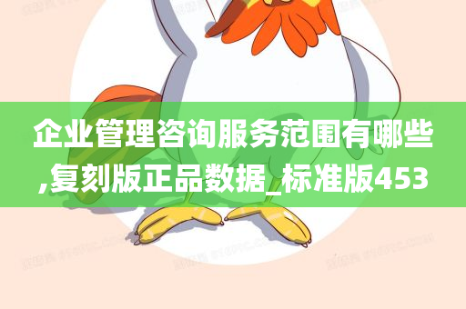 企业管理咨询服务范围有哪些,复刻版正品数据_标准版453