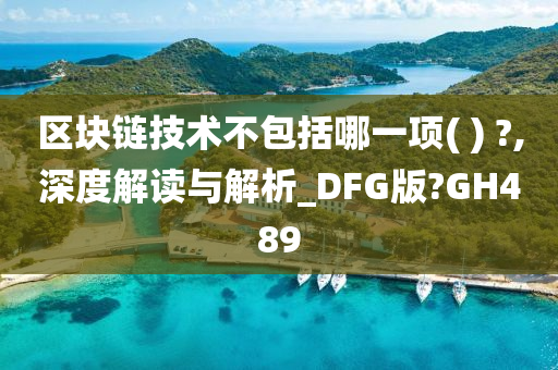 区块链技术不包括哪一项( ) ?,深度解读与解析_DFG版?GH489