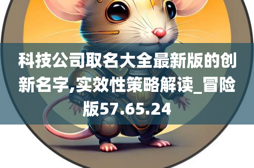 科技公司取名大全最新版的创新名字,实效性策略解读_冒险版57.65.24