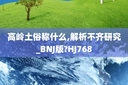 高岭土俗称什么,解析不齐研究_BNJ版?HJ768