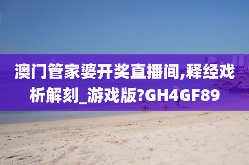 澳门管家婆开奖直播间,释经戏析解刻_游戏版?GH4GF89