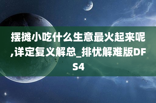 摆摊小吃什么生意最火起来呢,详定复义解总_排忧解难版DFS4