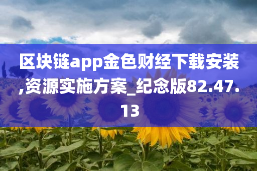 区块链app金色财经下载安装,资源实施方案_纪念版82.47.13