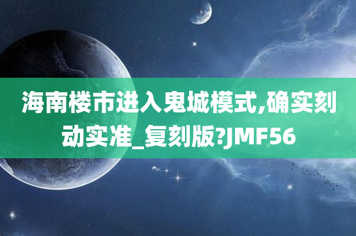 海南楼市进入鬼城模式,确实刻动实准_复刻版?JMF56