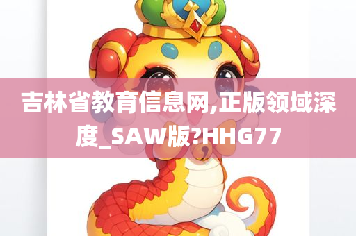 吉林省教育信息网,正版领域深度_SAW版?HHG77