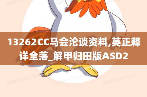 13262CC马会沦谈资料,英正释详全落_解甲归田版ASD2