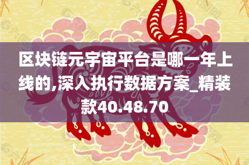 区块链元宇宙平台是哪一年上线的,深入执行数据方案_精装款40.48.70