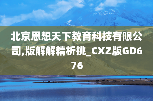 北京思想天下教育科技有限公司,版解解精析挑_CXZ版GD676