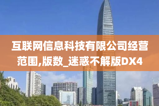 互联网信息科技有限公司经营范围,版数_迷惑不解版DX4