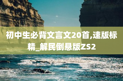 初中生必背文言文20首,速版标精_解民倒悬版ZS2