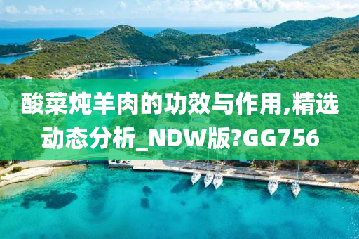 酸菜炖羊肉的功效与作用,精选动态分析_NDW版?GG756