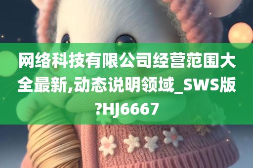 网络科技有限公司经营范围大全最新,动态说明领域_SWS版?HJ6667