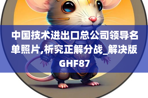 中国技术进出口总公司领导名单照片,析究正解分战_解决版GHF87